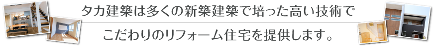 タカ建築は多くの新築建築で培った高い技術で こだわりのリフォーム住宅を提供します。